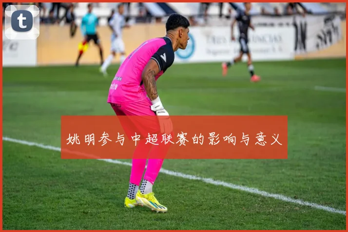 姚明参与中超联赛的影响与意义