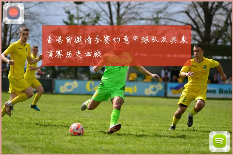 香港曾邀请参赛的意甲球队及其表演赛历史回顾