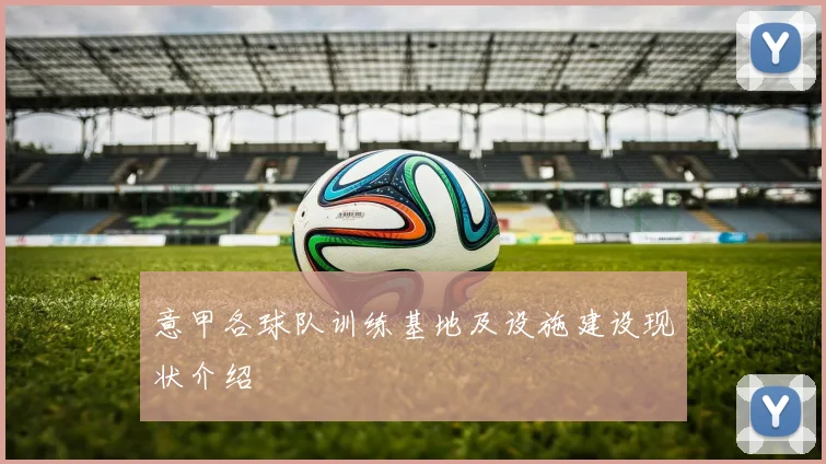 意甲各球队训练基地及设施建设现状介绍