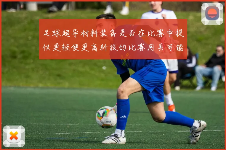 足球超导材料装备是否在比赛中提供更轻便更高科技的比赛用具可能性
