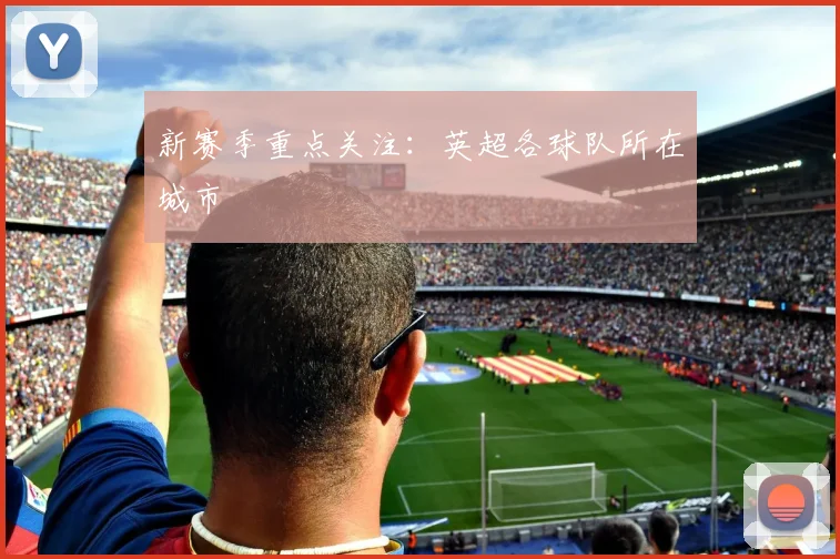 新赛季重点关注：英超各球队所在城市