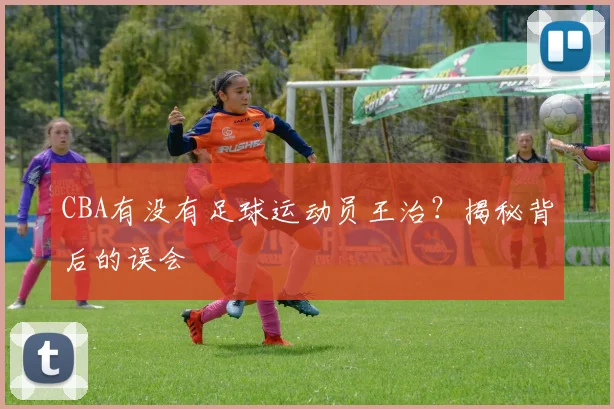 CBA有没有足球运动员王治?揭秘背后的误会