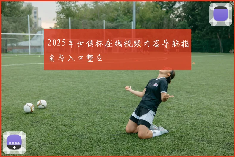 2025年世俱杯在线视频内容导航指南与入口整合