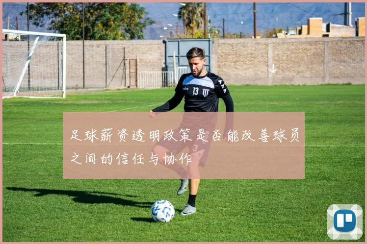 足球薪资透明政策是否能改善球员之间的信任与协作