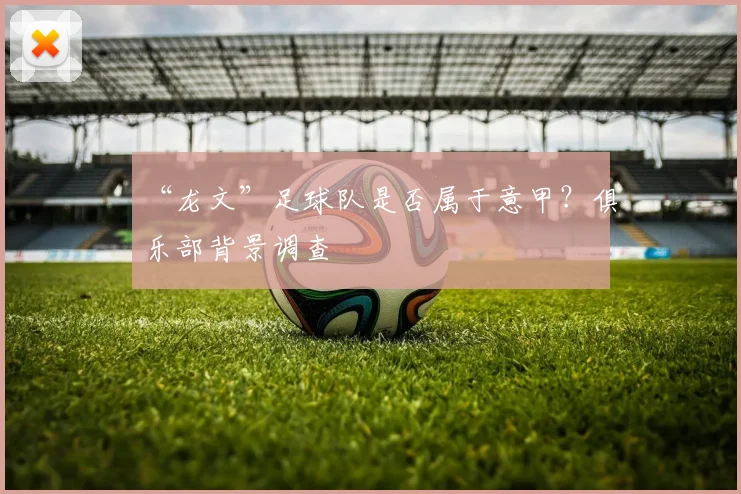 “龙文”足球队是否属于意甲？俱乐部背景调查